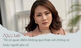 Ngọc Lan: 'Tôi có quan điểm không quá thân với chồng cũ hoặc người yêu cũ'