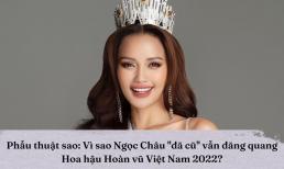 Phẫu thuật sao: Vì sao Ngọc Châu 'đã cũ' vẫn đăng quang Hoa hậu Hoàn vũ Việt Nam 2022?