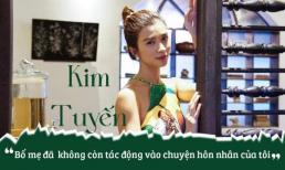 Kim Tuyến: 'Bố mẹ đã không còn tác động vào chuyện hôn nhân của tôi'