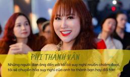 Phi Thanh Vân: 'Những người đàn ông đến với tôi có suy nghĩ muốn chiếm đoạt, tôi sẽ chuyển hóa thành bạn, đối tác'