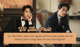 Võ Tấn Phát: 'Sao mọi người cứ thích gán ghép tôi với những danh xưng dính tới anh Đại Nghĩa??