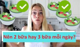 Ăn 3 bữa hay 2 bữa một ngày sẽ tốt hơn cho sức khỏe? Kết quả sẽ khiến bạn phải ngạc nhiên 