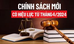 Những chính sách quan trọng có hiệu lực từ tháng 4/2024, người dân ai cũng nên nắm rõ