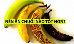 Ăn chuối chín có đốm nâu, chuối chín vàng hay chuối xanh tốt nhất? Nhiều người ăn thường xuyên nhưng không biết