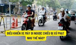 Điều khiển xe máy đi ngược chiều bị phạt bao nhiêu tiền, có bị tước giấy phép lái xe không?