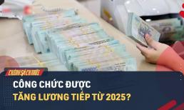 Lương công chức, viên chức dự kiến tăng tiếp từ 2025, sẽ tăng bao nhiêu phần trăm?