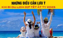 Tết Nguyên đán 2025: Tất tần tật những điều cần lưu ý trước khi đi du lịch 