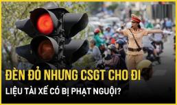 Đèn đỏ bật sáng nhưng cảnh sát giao thông cho đi, tài xế có bị phạt nguội?