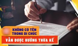 2 trường hợp không có tên trong di chúc vẫn hưởng thừa kế nhà đất: Là trường hợp nào?