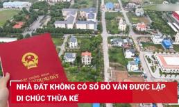 Kể từ bây giờ, những trường hợp nhà đất không có Sổ đỏ này vẫn sẽ được lập di chúc