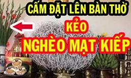 3 thứ đặt lên bàn thờ 'nghèo mạt kiếp', nhìn xem nhà bạn có không?