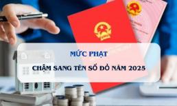 Từ năm 2025: Người dân chậm sang tên Sổ đỏ bị phạt tới 6 triệu đồng, đúng không?