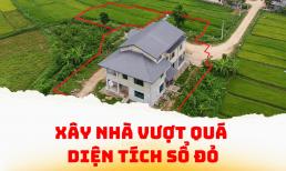 Từ bây giờ, tự ý xây nhà vượt diện tích đất ở có được chuyển đổi để cấp Sổ đỏ không?