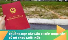 4 trường hợp đất lấn chiếm vẫn đủ điều kiện cấp sổ đỏ, cụ thể là gì?