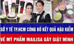 Sở Y tế TP.HCM công bố kết quả hậu kiểm sản phẩm mỹ phẩm của Mailisa