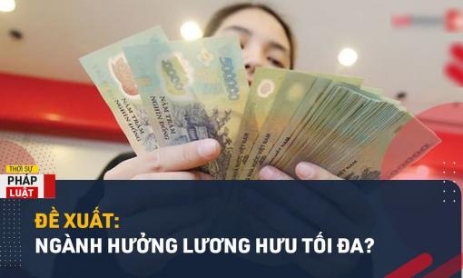 Đề xuất các ngành được hưởng mức lương hưu tối đa! Đối tượng nào hưởng mức cao nhất?