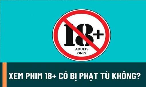 Xem phim và chia sẻ link 18+, link quay lén, người xem, người chia sẻ có bị phạt không?