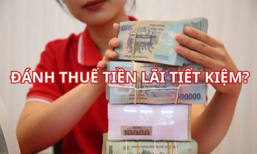 Tiền gửi tiết kiệm sắp tới sẽ bị đánh thuế trên phần lãi tiết kiệm, có đúng không?