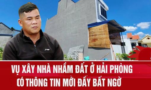 Diễn biến mới nhất vụ 'xây nhầm nhà' ở Hải Phòng: Người xây nhà tố nhóm môi giới, nghi bị lừa đảo