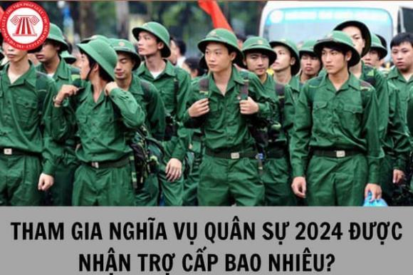 Nghĩa vụ quân sự,trợ cấp nghĩa vụ quân sự 2024,chế độ nghĩa vụ quân sự năm 2024