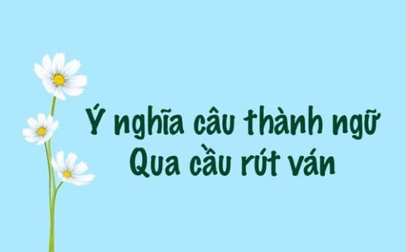 Qua cầu rút ván, tục ngữ, thành ngữ, Qua cầu rút ván là gì